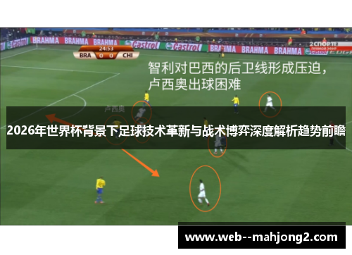 2026年世界杯背景下足球技术革新与战术博弈深度解析趋势前瞻 2026年世界杯背景下足球技术革新与战术博弈深度解析趋势前瞻