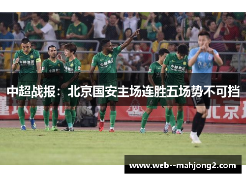 中超战报:北京国安主场连胜五场势不可挡 中超战报:北京国安主场连胜五场势不可挡