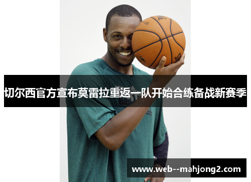 切尔西官方宣布莫雷拉重返一队开始合练备战新赛季