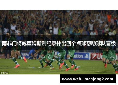 南非门将威廉姆斯创纪录扑出四个点球帮助球队晋级