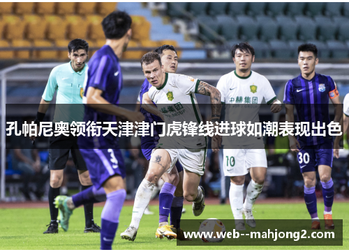 孔帕尼奥领衔天津津门虎锋线进球如潮表现出色 孔帕尼奥领衔天津津门虎锋线进球如潮表现出色