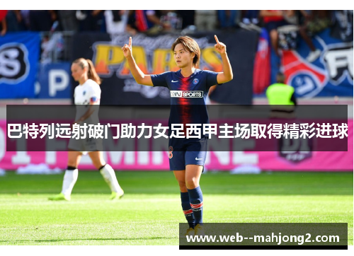 巴特列远射破门助力女足西甲主场取得精彩进球