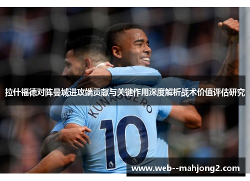 拉什福德对阵曼城进攻端贡献与关键作用深度解析战术价值评估研究