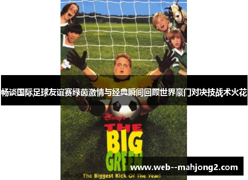 畅谈国际足球友谊赛绿茵激情与经典瞬间回顾世界豪门对决技战术火花 畅谈国际足球友谊赛绿茵激情与经典瞬间回顾世界豪门对决技战术火花