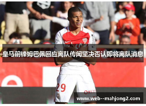 皇马前锋姆巴佩回应离队传闻坚决否认即将离队消息 皇马前锋姆巴佩回应离队传闻坚决否认即将离队消息