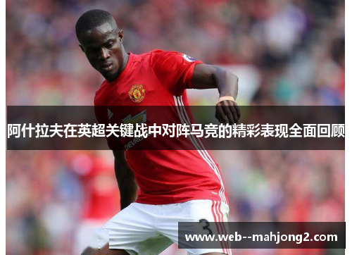阿什拉夫在英超关键战中对阵马竞的精彩表现全面回顾