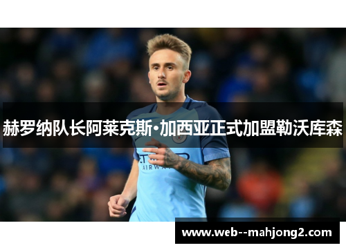 赫罗纳队长阿莱克斯·加西亚正式加盟勒沃库森