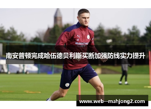 南安普顿完成哈伍德贝利斯买断加强防线实力提升