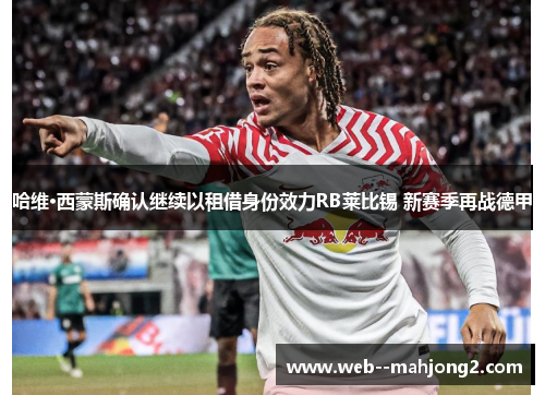 哈维·西蒙斯确认继续以租借身份效力RB莱比锡 新赛季再战德甲