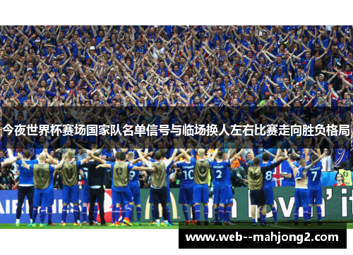 今夜世界杯赛场国家队名单信号与临场换人左右比赛走向胜负格局 今夜世界杯赛场国家队名单信号与临场换人左右比赛走向胜负格局