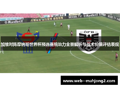 加维对阵摩纳哥世界杯预选赛统治力全景解析与战术价值评估表现 加维对阵摩纳哥世界杯预选赛统治力全景解析与战术价值评估表现