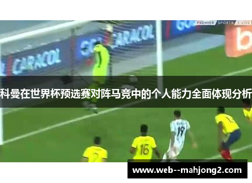 科曼在世界杯预选赛对阵马竞中的个人能力全面体现分析 科曼在世界杯预选赛对阵马竞中的个人能力全面体现分析