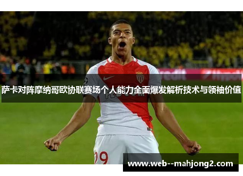 萨卡对阵摩纳哥欧协联赛场个人能力全面爆发解析技术与领袖价值 萨卡对阵摩纳哥欧协联赛场个人能力全面爆发解析技术与领袖价值