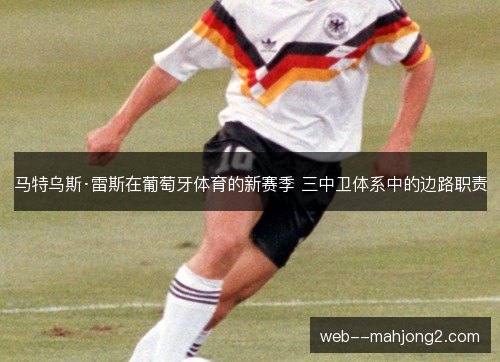 马特乌斯·雷斯在葡萄牙体育的新赛季 三中卫体系中的边路职责